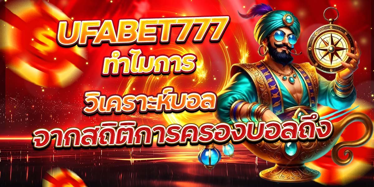 UFABET777 ทำไมการวิเคราะห์บอล จากสถิติการครองบอลถึง