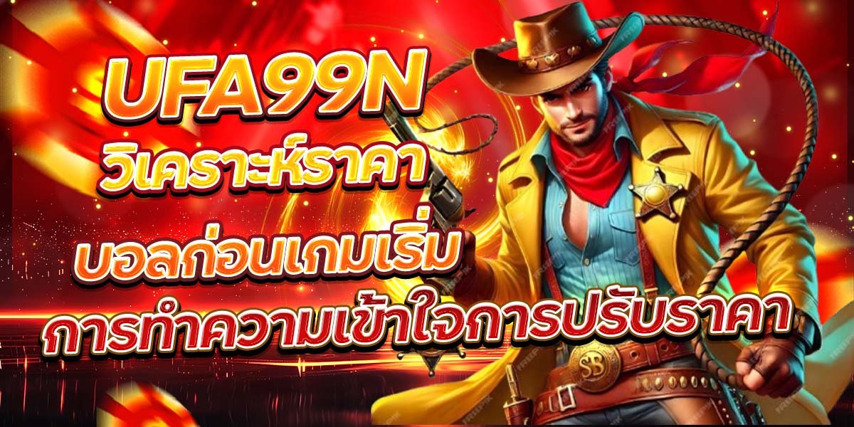 UFA99N วิเคราะห์ราคาบอลก่อนเกมเริ่ม การทำความเข้าใจการปรับราคา