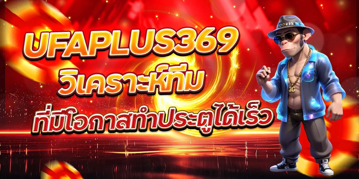 UFAPLUS369 วิเคราะห์ทีม ที่มีโอกาสทำประตูได้เร็ว
