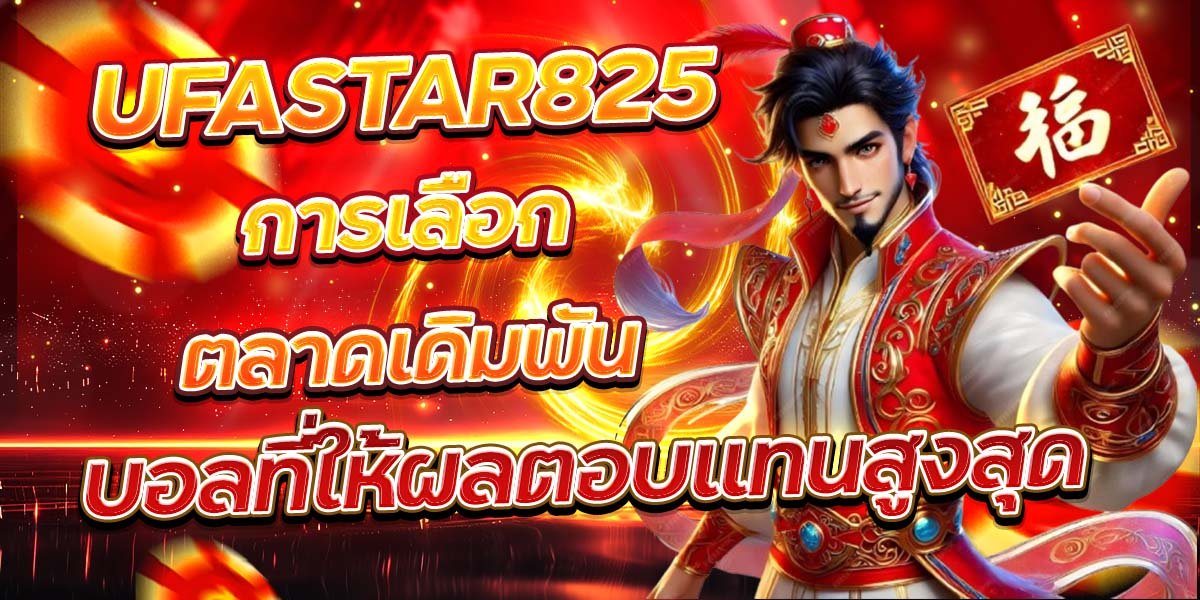UFASTAR825 การเลือกตลาดเดิมพัน บอลที่ให้ผลตอบแทนสูงสุด