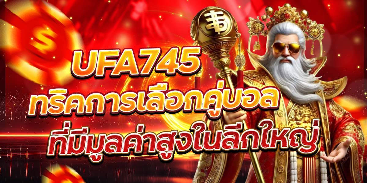 UFA745 ทริคการเลือกคู่บอล ที่มีมูลค่าสูงในลีกใหญ่
