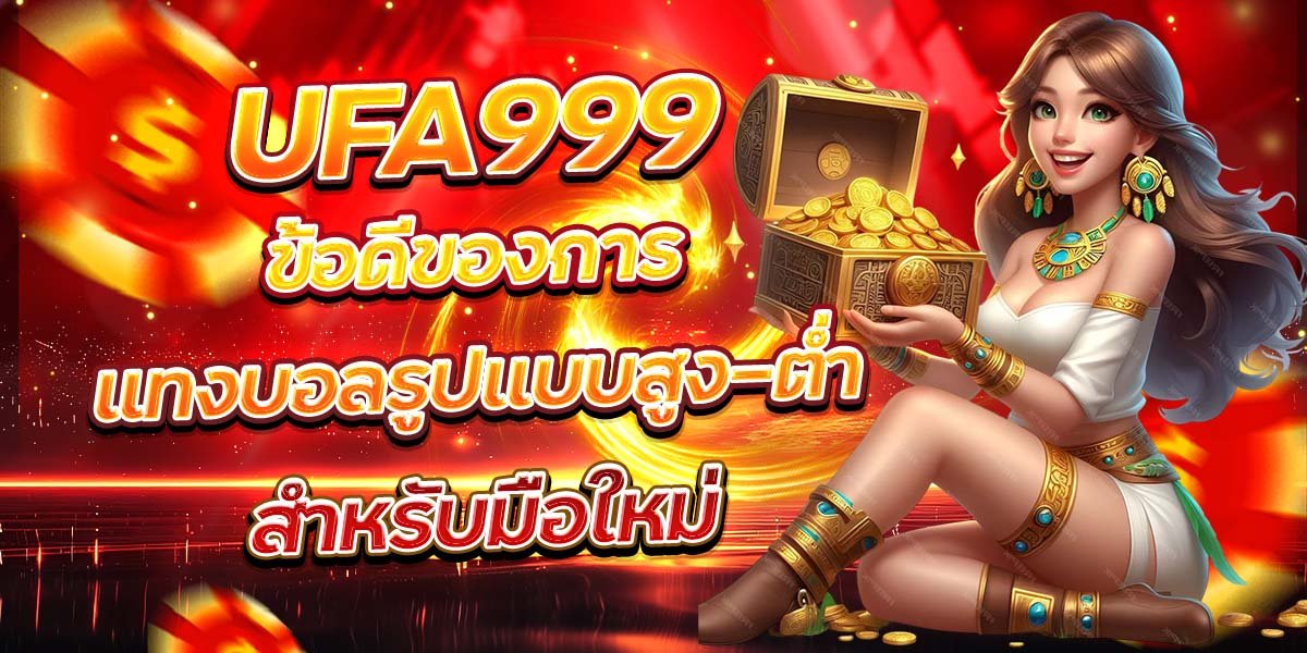 UFA999 ข้อดีของการแทงบอลรูปแบบสูง–ต่ำ สำหรับมือใหม่