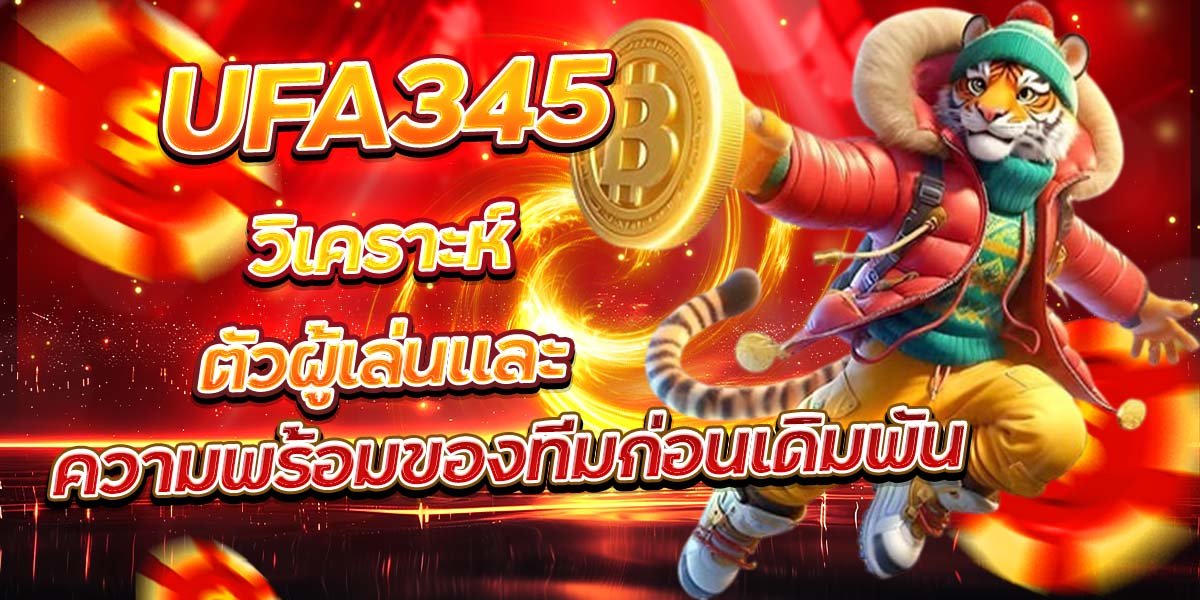 UFA345 วิเคราะห์ตัวผู้เล่นและ ความพร้อมของทีมก่อนเดิมพัน